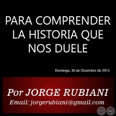 PARA COMPRENDER LA HISTORIA QUE NOS DUELE - Por  JORGE RUBIANI - Domingo, 30 de Diciembre de 2012